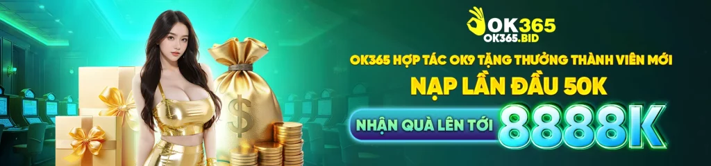 OK365 hợp tác OK9 tặng thưởng thành viên mới nạp lần đầu 50k nhận quà lên tới 8888k