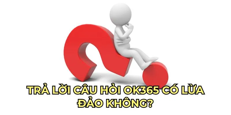 Tại sao xuất hiện câu hỏi OK365 có lừa đảo không?